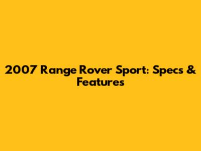 2007 Range Rover Sport: Specs & Features