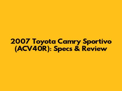 2007 Toyota Camry Sportivo (ACV40R): Specs & Review
