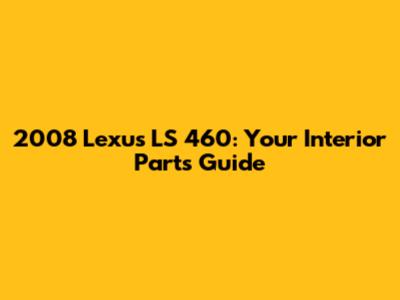 2008 Lexus LS 460: Your Interior Parts Guide