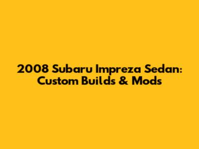 2008 Subaru Impreza Sedan: Custom Builds & Mods