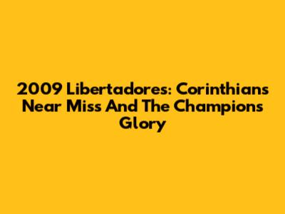2009 Libertadores: Corinthians' Near Miss And The Champion's Glory