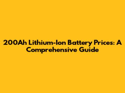 200Ah Lithium-Ion Battery Prices: A Comprehensive Guide