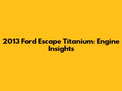 2013 Ford Escape Titanium: Engine Insights