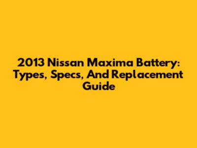 2013 Nissan Maxima Battery: Types, Specs, And Replacement Guide