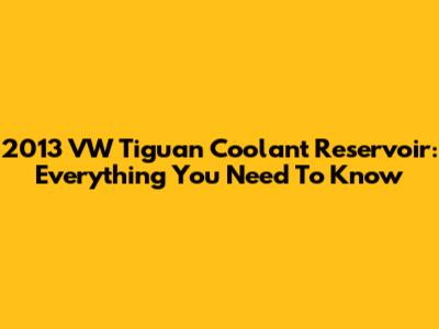2013 VW Tiguan Coolant Reservoir: Everything You Need To Know