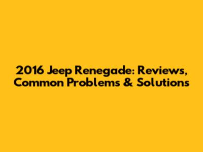 2016 Jeep Renegade: Reviews, Common Problems & Solutions