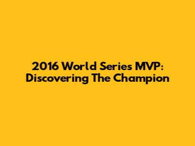 2016 World Series MVP: Discovering The Champion