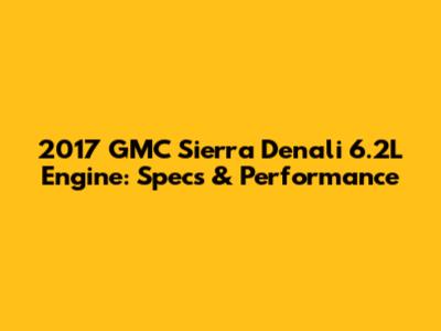 2017 GMC Sierra Denali 6.2L Engine: Specs & Performance