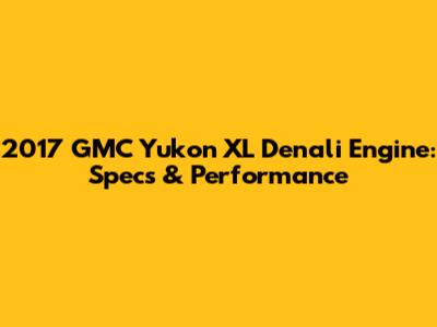 2017 GMC Yukon XL Denali Engine: Specs & Performance
