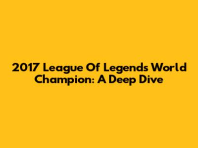 2017 League Of Legends World Champion: A Deep Dive
