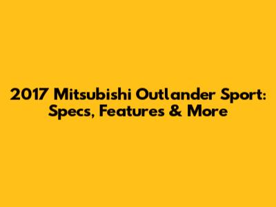 2017 Mitsubishi Outlander Sport: Specs, Features & More