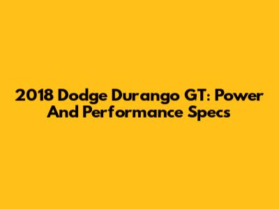 2018 Dodge Durango GT: Power And Performance Specs