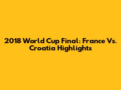 2018 World Cup Final: France Vs. Croatia Highlights