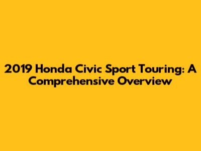 2019 Honda Civic Sport Touring: A Comprehensive Overview
