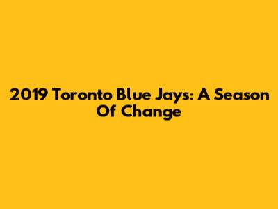 2019 Toronto Blue Jays: A Season Of Change
