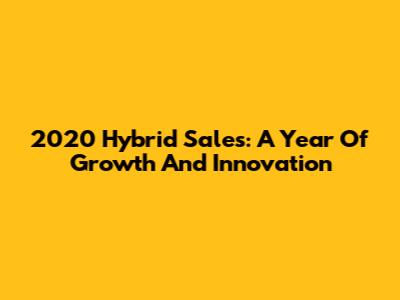 2020 Hybrid Sales: A Year Of Growth And Innovation