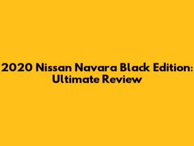 2020 Nissan Navara Black Edition: Ultimate Review
