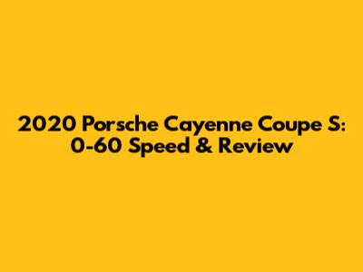 2020 Porsche Cayenne Coupe S: 0-60 Speed & Review