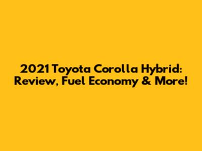 2021 Toyota Corolla Hybrid: Review, Fuel Economy & More!