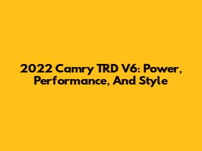 2022 Camry TRD V6: Power, Performance, And Style
