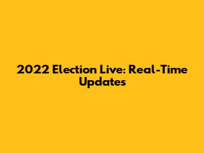 2022 Election Live: Real-Time Updates