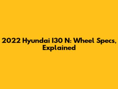 2022 Hyundai I30 N: Wheel Specs, Explained