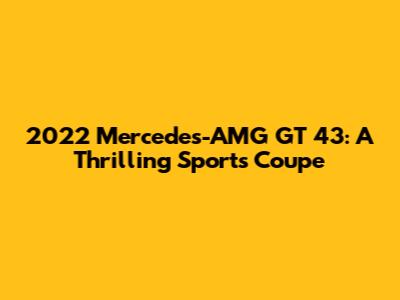 2022 Mercedes-AMG GT 43: A Thrilling Sports Coupe