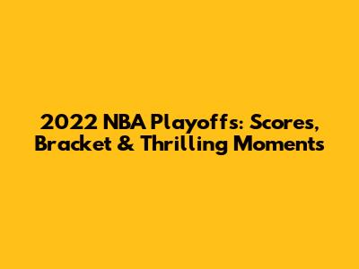 2022 NBA Playoffs: Scores, Bracket & Thrilling Moments