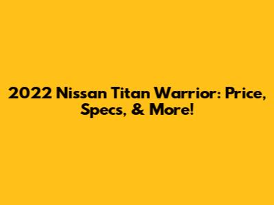 2022 Nissan Titan Warrior: Price, Specs, & More!
