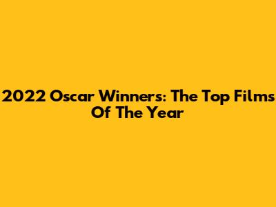 2022 Oscar Winners: The Top Films Of The Year