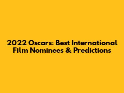 2022 Oscars: Best International Film Nominees & Predictions