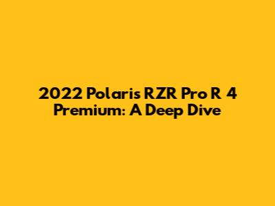 2022 Polaris RZR Pro R 4 Premium: A Deep Dive