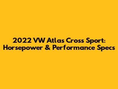 2022 VW Atlas Cross Sport: Horsepower & Performance Specs