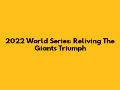 2022 World Series: Reliving The Giants' Triumph