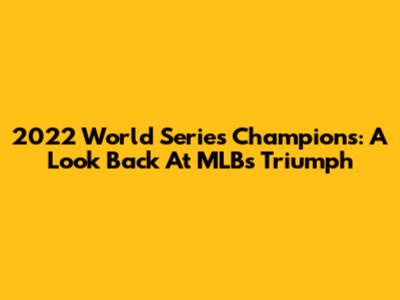 2022 World Series Champions: A Look Back At MLB's Triumph