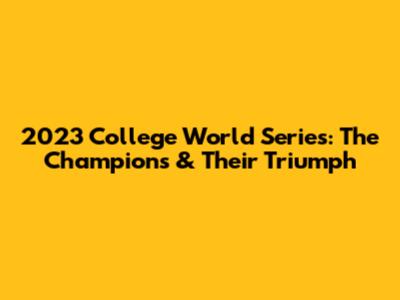 2023 College World Series: The Champions & Their Triumph
