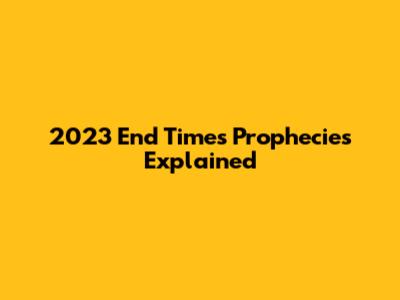 2023 End Times Prophecies Explained