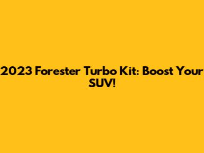 2023 Forester Turbo Kit: Boost Your SUV!