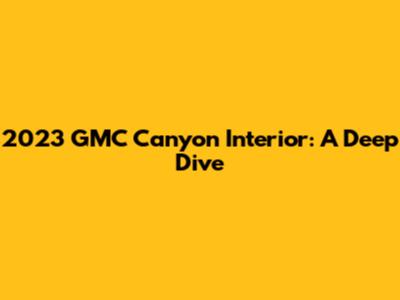 2023 GMC Canyon Interior: A Deep Dive