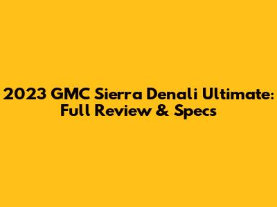 2023 GMC Sierra Denali Ultimate: Full Review & Specs