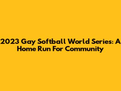 2023 Gay Softball World Series: A Home Run For Community