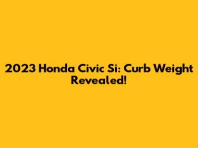 2023 Honda Civic Si: Curb Weight Revealed!