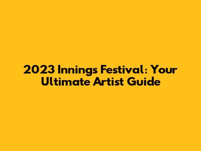 2023 Innings Festival: Your Ultimate Artist Guide