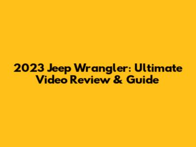 2023 Jeep Wrangler: Ultimate Video Review & Guide