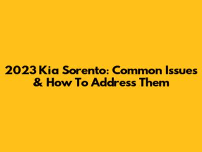 2023 Kia Sorento: Common Issues & How To Address Them