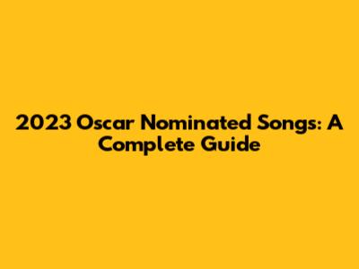 2023 Oscar Nominated Songs: A Complete Guide