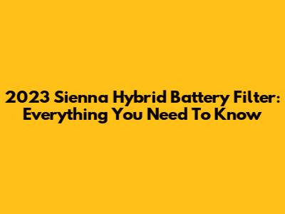 2023 Sienna Hybrid Battery Filter: Everything You Need To Know