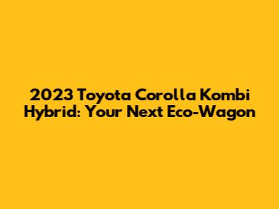 2023 Toyota Corolla Kombi Hybrid: Your Next Eco-Wagon