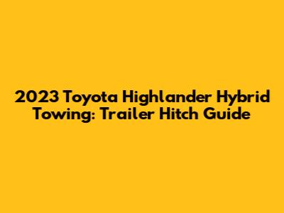 2023 Toyota Highlander Hybrid Towing: Trailer Hitch Guide