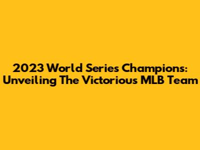 2023 World Series Champions: Unveiling The Victorious MLB Team
